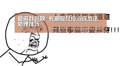 爱游戏官网-长期股权投资成本法处理技巧(图1) 爱游戏体育App下载