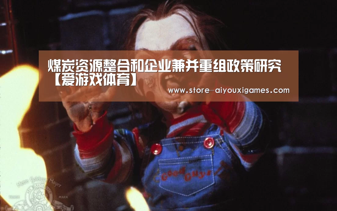 煤炭资源整合和企业兼并重组政策研究【爱游戏体育】(图1) 爱游戏官网